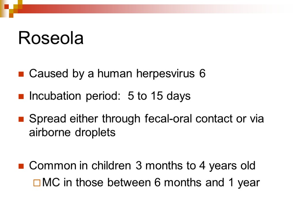 Roseola Caused by a human herpesvirus 6 Incubation period: 5 to 15 days Spread